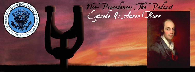Vice-Precedence Podcast Episode 4 – Aaron Burr