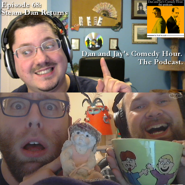 Dan and Jay’s Comedy Hour Podcast Episode 68 – Steam Dan Returns
