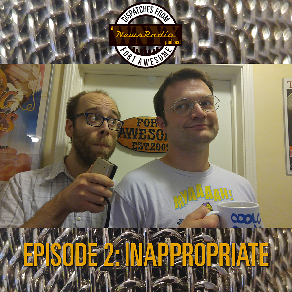 Dispatches from Fort Awesome Episode 2 – Inappropriate