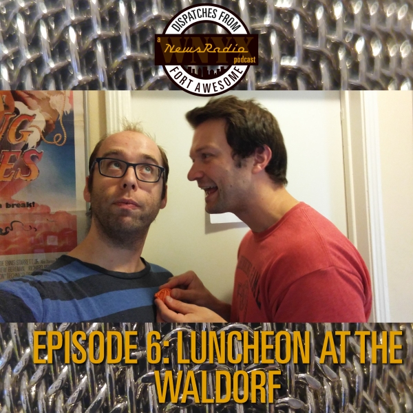 Dispatches From Fort Awesome Ep 7 – NR Episode 6 – Luncheon at the Waldorf
