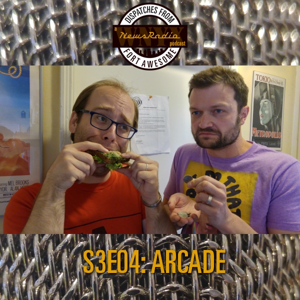 Dispatches from Fort Awesome Episode 38 – S3E04 – Arcade