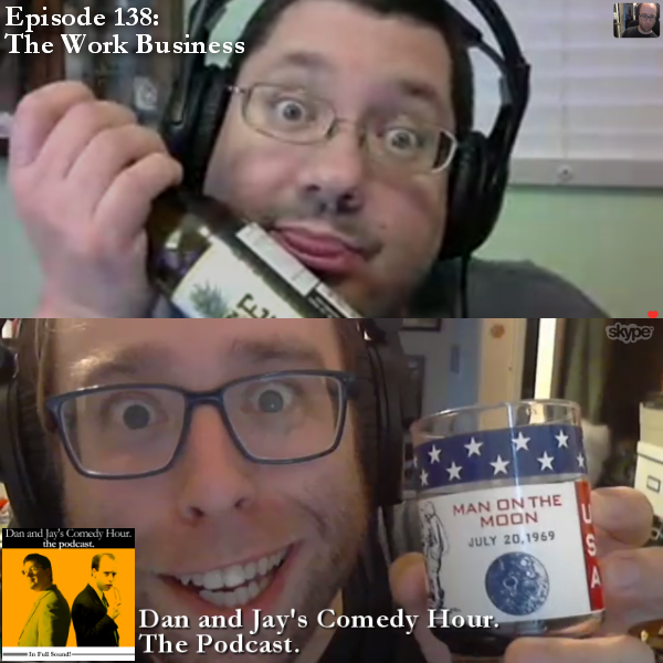 Dan and Jay’s Comedy Hour Podcast Episode 138 – The Work Business