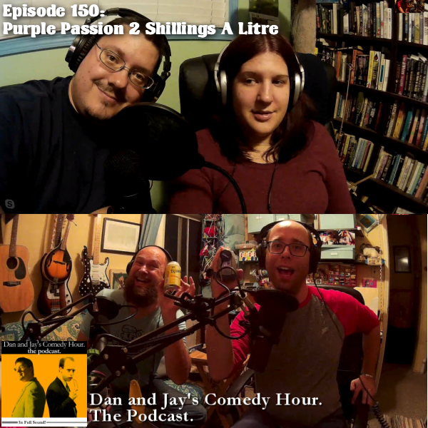 Dan and Jay’s Comedy Hour Podcast Episode 150 – Purple Passion 2 Shillings A Litre