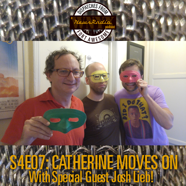 Dispatches from Fort Awesome Episode 77 – S4E7 – Catherine Moves On – with Special Guest Josh Lieb