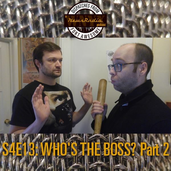 Dispatches from Fort Awesome Episode 83 – Who’s the Boss? Part 2