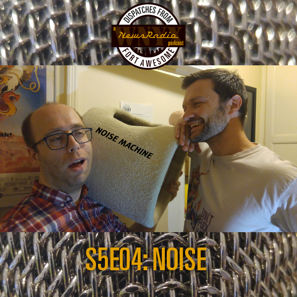 Dispatches from Fort Awesome Episode 108 – S5E4 – Noise