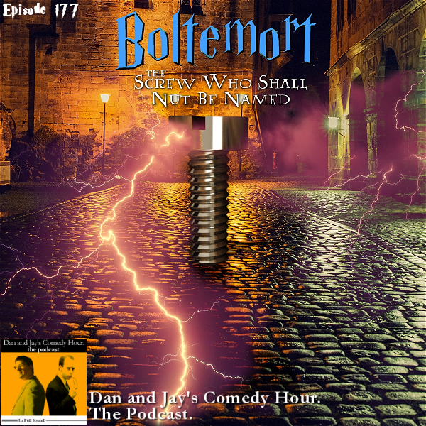 Dan and Jay’s Comedy Hour Podcast Episode 177 – Boltemort