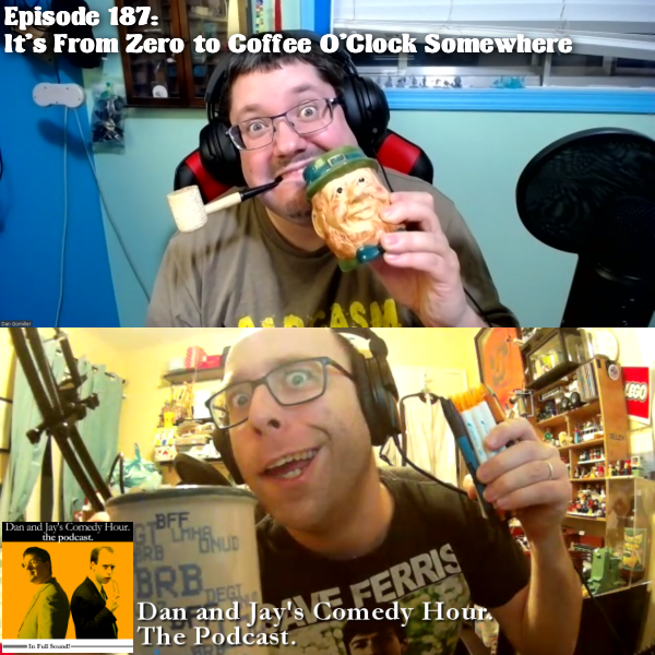 Dan and Jay’s Comedy Hour Podcast Episode 187 – It’s From Zero to Coffee O’Clock Somewhere
