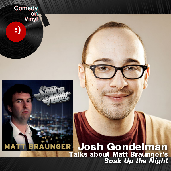 Comedy on Vinyl Podcast Episode 343 – Josh Gondelman on Matt Braunger – Soak Up the Night
