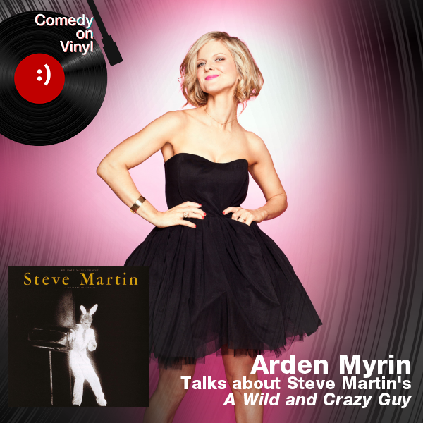 Comedy on Vinyl Podcast Episode 347 – Arden Myrin on Steve Martin – A Wild and Crazy Guy