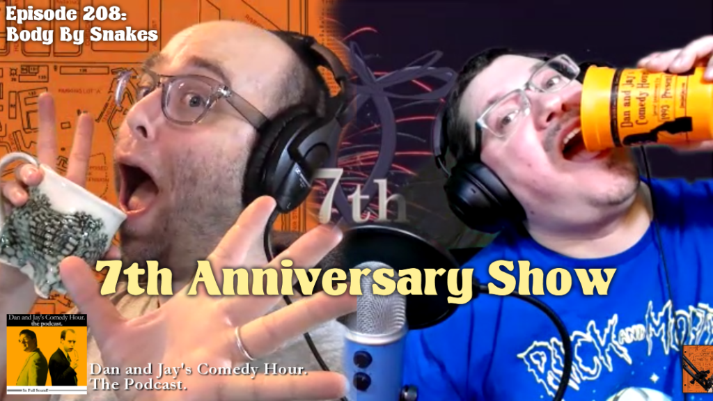 Dan and Jay’s Comedy Hour Podcast Episode 208 – Body By Snakes – 7th Anniversary Show