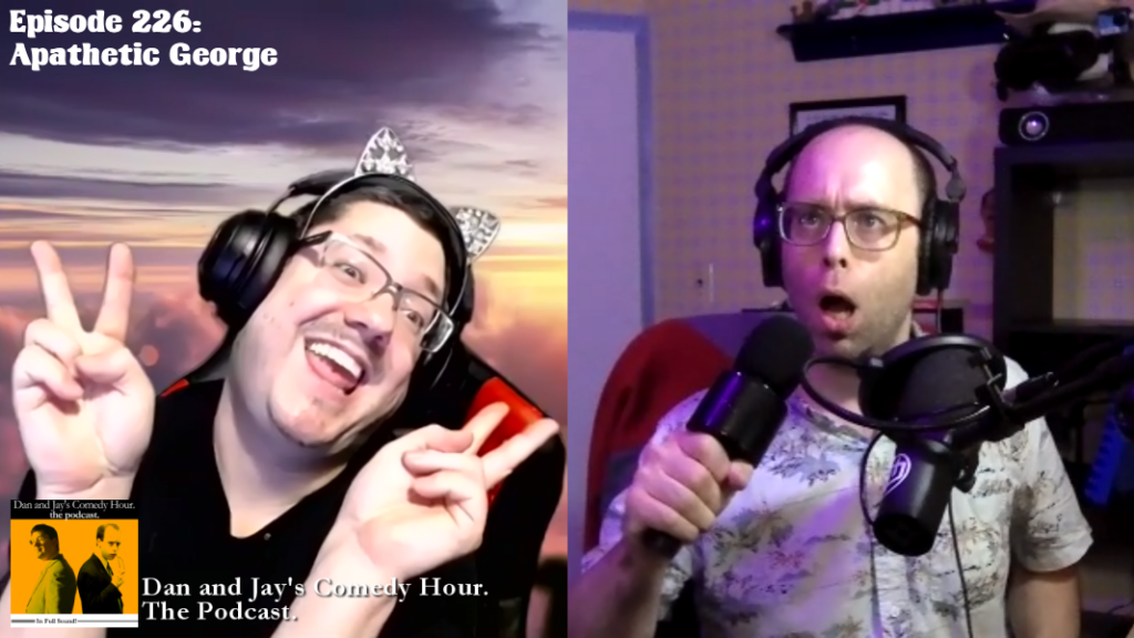 Dan and Jay’s Comedy Hour Podcast Episode 226 – Apathetic George